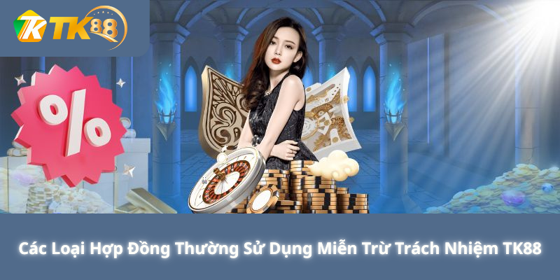 Các Loại Hợp Đồng Thường Sử Dụng Miễn Trừ Trách Nhiệm TK88