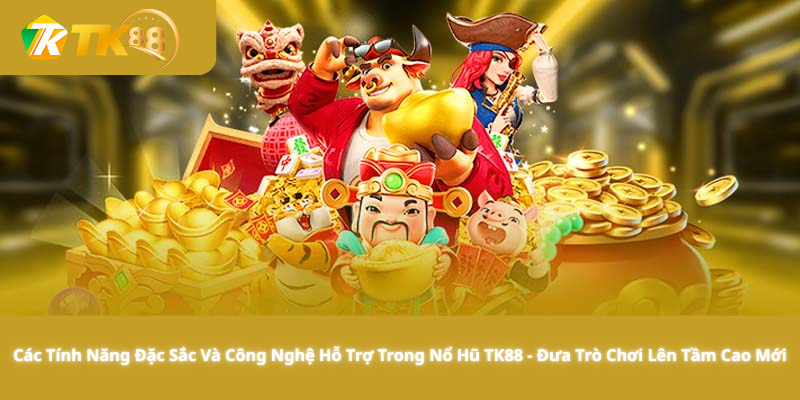 Các Tính Năng Đặc Sắc Và Công Nghệ Hỗ Trợ Trong Nổ Hũ TK88 - Đưa Trò Chơi Lên Tầm Cao Mới