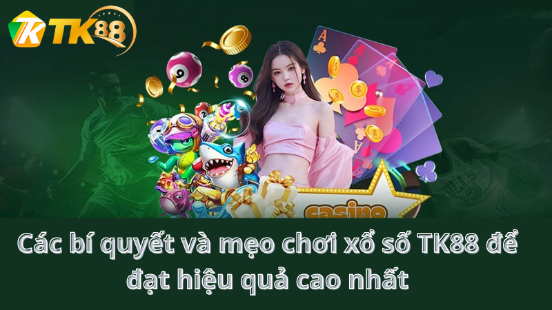 Các bí quyết và mẹo chơi xổ số TK88 để đạt hiệu quả cao nhất