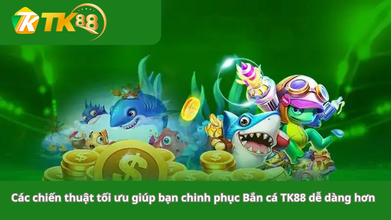 Các chiến thuật tối ưu giúp bạn chinh phục Bắn cá TK88 dễ dàng hơn