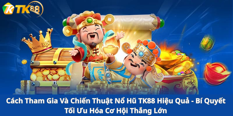 Cách Tham Gia Và Chiến Thuật Nổ Hũ TK88 Hiệu Quả - Bí Quyết Tối Ưu Hóa Cơ Hội Thắng Lớn