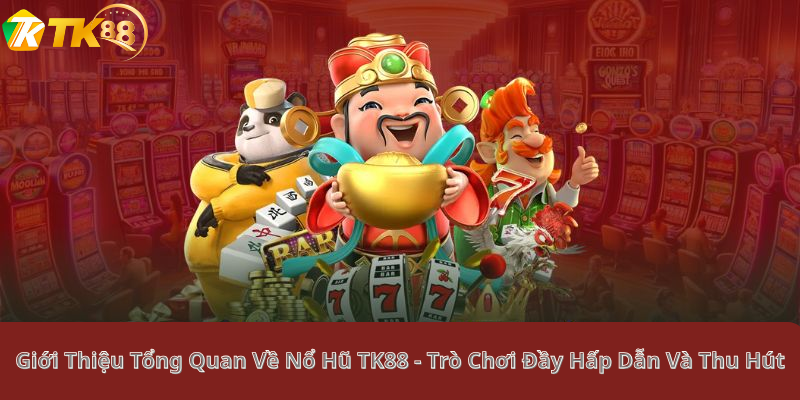 Giới Thiệu Tổng Quan Về Nổ Hũ TK88 - Trò Chơi Đầy Hấp Dẫn Và Thu Hút