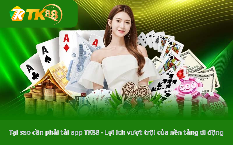 Tại sao cần phải tải app TK88 - Lợi ích vượt trội của nền tảng di động