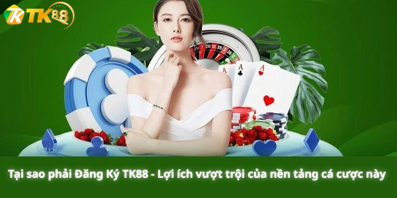 Tại sao phải Đăng Ký TK88 - Lợi ích vượt trội của nền tảng cá cược này