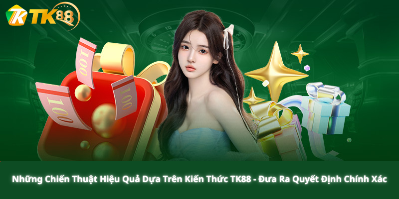 Những Chiến Thuật Hiệu Quả Dựa Trên Kiến Thức TK88 - Đưa Ra Quyết Định Chính Xác
