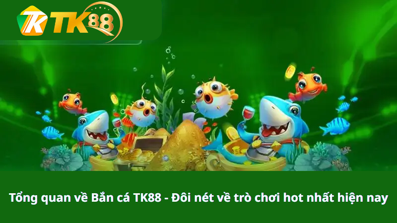 Tổng quan về Bắn cá TK88 - Đôi nét về trò chơi hot nhất hiện nay